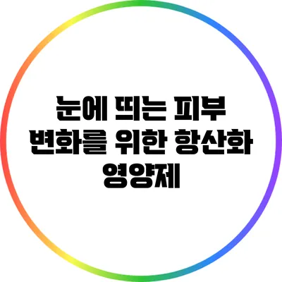 눈에 띄는 피부 변화를 위한 항산화 영양제