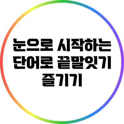 눈으로 시작하는 단어로 끝말잇기 즐기기