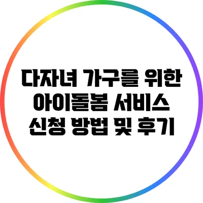 다자녀 가구를 위한 아이돌봄 서비스 신청 방법 및 후기