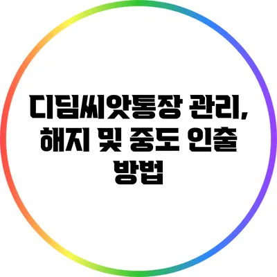 디딤씨앗통장 관리, 해지 및 중도 인출 방법