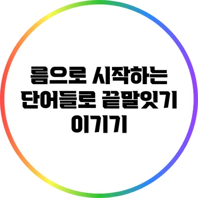 름으로 시작하는 단어들로 끝말잇기 이기기