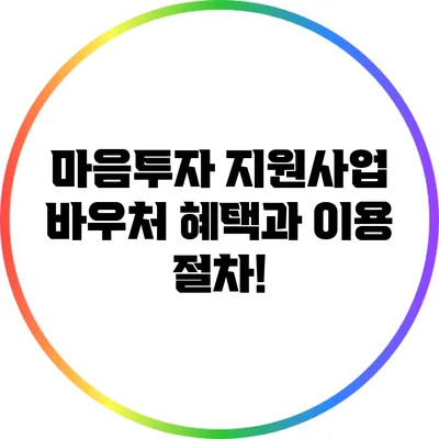 마음투자 지원사업 바우처: 혜택과 이용 절차!