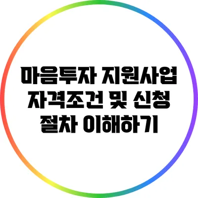 마음투자 지원사업 자격조건 및 신청 절차 이해하기