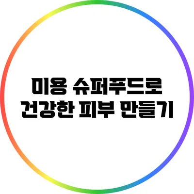 미용 슈퍼푸드로 건강한 피부 만들기