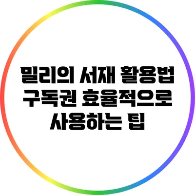 밀리의 서재 활용법: 구독권 효율적으로 사용하는 팁