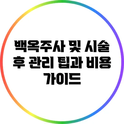 백옥주사 및 시술 후 관리 팁과 비용 가이드