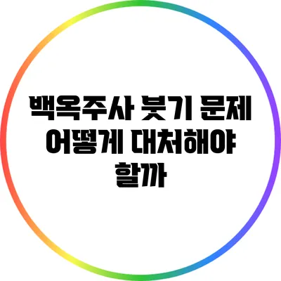 백옥주사 붓기 문제: 어떻게 대처해야 할까?