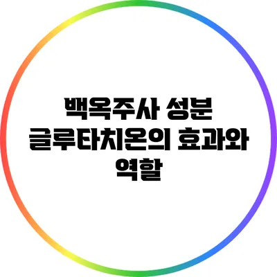 백옥주사 성분: 글루타치온의 효과와 역할