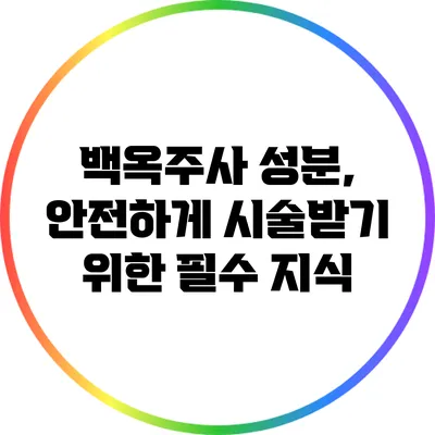 백옥주사 성분, 안전하게 시술받기 위한 필수 지식