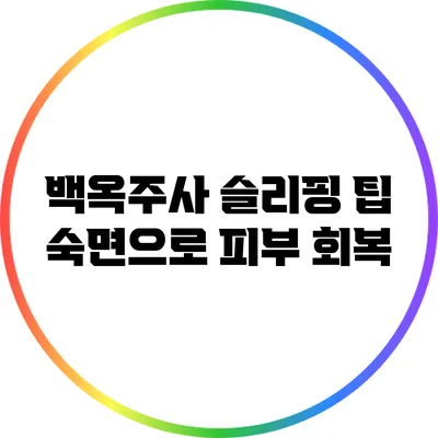 백옥주사 슬리핑 팁: 숙면으로 피부 회복