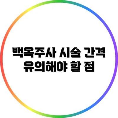 백옥주사 시술 간격: 유의해야 할 점