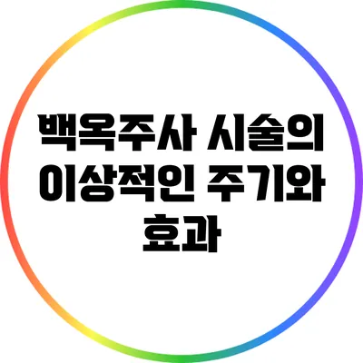 백옥주사 시술의 이상적인 주기와 효과