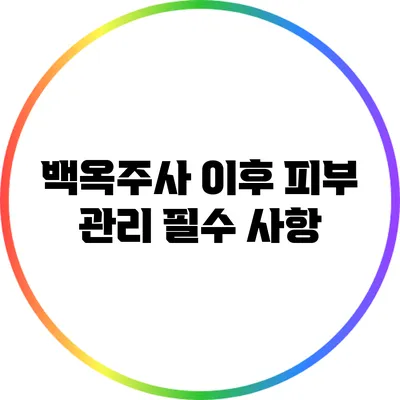 백옥주사 이후 피부 관리: 필수 사항