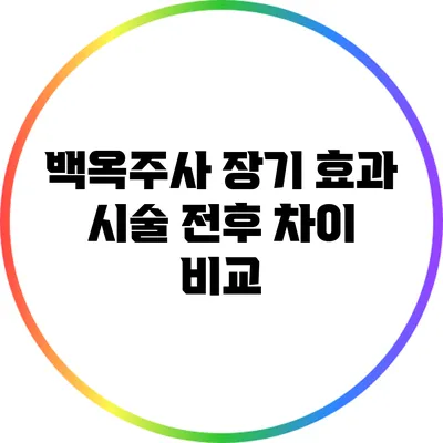 백옥주사 장기 효과: 시술 전후 차이 비교