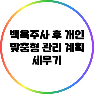백옥주사 후 개인 맞춤형 관리 계획 세우기