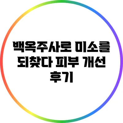 백옥주사로 미소를 되찾다: 피부 개선 후기