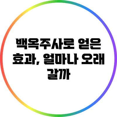 백옥주사로 얻은 효과, 얼마나 오래 갈까?