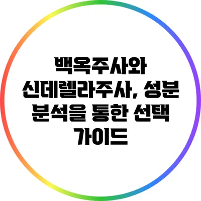 백옥주사와 신데렐라주사, 성분 분석을 통한 선택 가이드