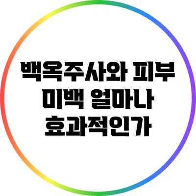 백옥주사와 피부 미백: 얼마나 효과적인가?