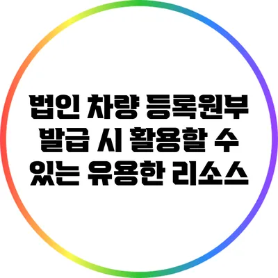 법인 차량 등록원부 발급 시 활용할 수 있는 유용한 리소스