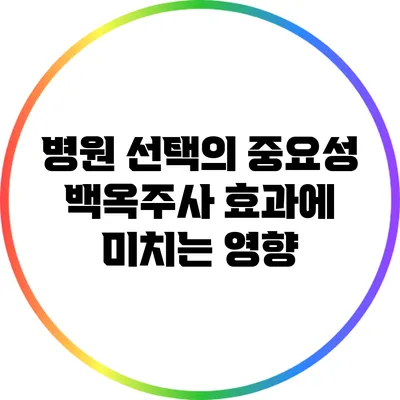 병원 선택의 중요성: 백옥주사 효과에 미치는 영향