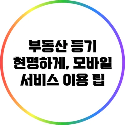 부동산 등기 현명하게, 모바일 서비스 이용 팁
