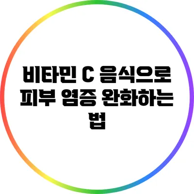 비타민 C 음식으로 피부 염증 완화하는 법