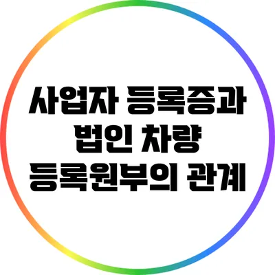 사업자 등록증과 법인 차량 등록원부의 관계