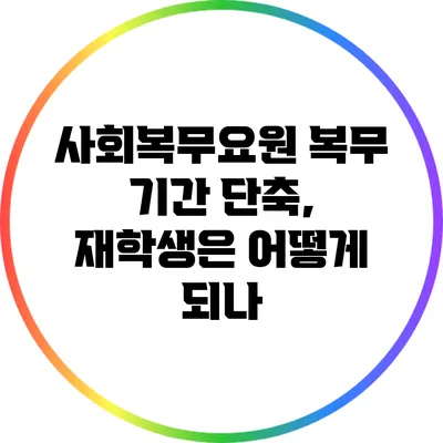 사회복무요원 복무 기간 단축, 재학생은 어떻게 되나?
