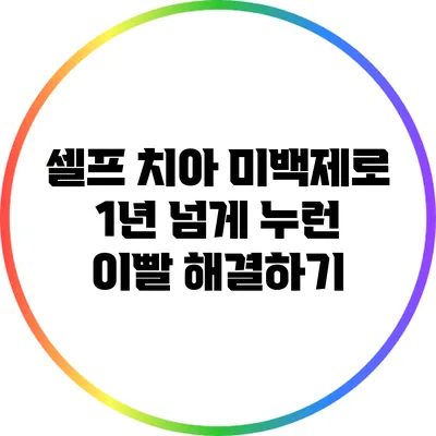 셀프 치아 미백제로 1년 넘게 누런 이빨 해결하기