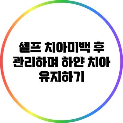 셀프 치아미백 후 관리하며 하얀 치아 유지하기