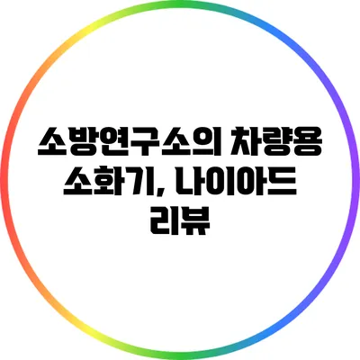 소방연구소의 차량용 소화기, 나이아드 리뷰