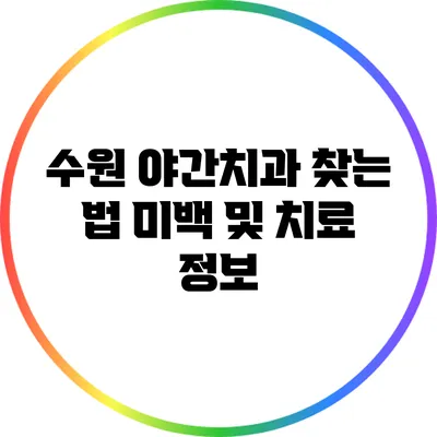 수원 야간치과 찾는 법: 미백 및 치료 정보