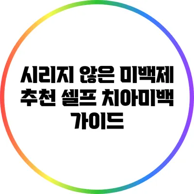 시리지 않은 미백제 추천: 셀프 치아미백 가이드