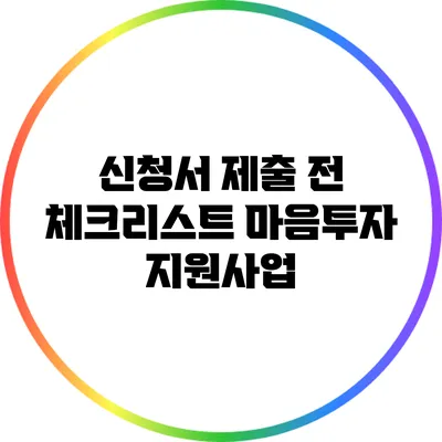 신청서 제출 전 체크리스트: 마음투자 지원사업