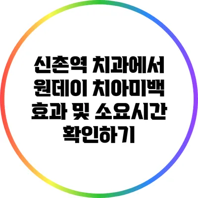 신촌역 치과에서 원데이 치아미백 효과 및 소요시간 확인하기