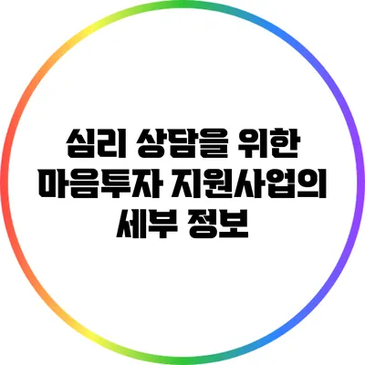 심리 상담을 위한 마음투자 지원사업의 세부 정보