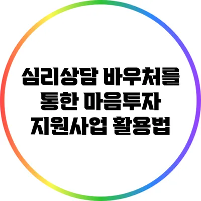 심리상담 바우처를 통한 마음투자 지원사업 활용법