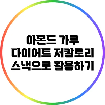 아몬드 가루 다이어트: 저칼로리 스낵으로 활용하기