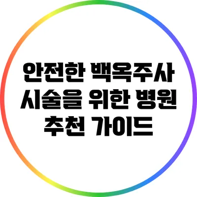 안전한 백옥주사 시술을 위한 병원 추천 가이드