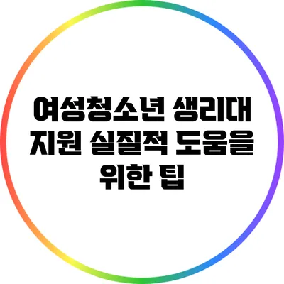 여성청소년 생리대 지원 실질적 도움을 위한 팁