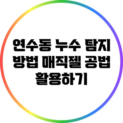 연수동 누수 탐지 방법: 매직젤 공법 활용하기