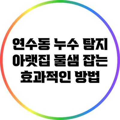 연수동 누수 탐지: 아랫집 물샘 잡는 효과적인 방법