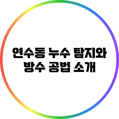 연수동 누수 탐지와 방수 공법 소개