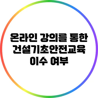 온라인 강의를 통한 건설기초안전교육 이수 여부