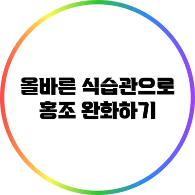 올바른 식습관으로 홍조 완화하기