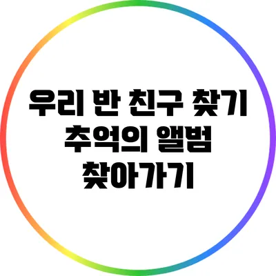 우리 반 친구 찾기: 추억의 앨범 찾아가기