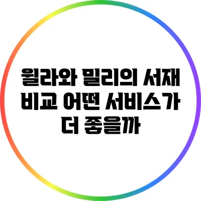 윌라와 밀리의 서재 비교: 어떤 서비스가 더 좋을까?