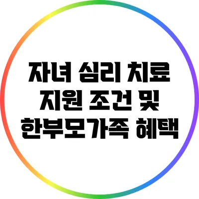 자녀 심리 치료 지원 조건 및 한부모가족 혜택