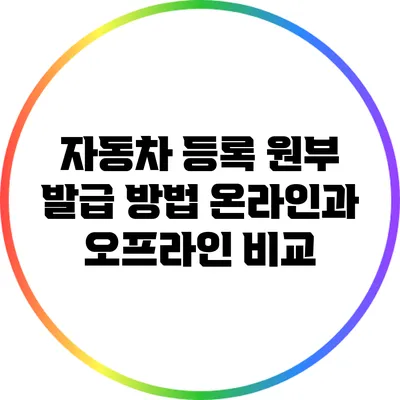 자동차 등록 원부 발급 방법: 온라인과 오프라인 비교